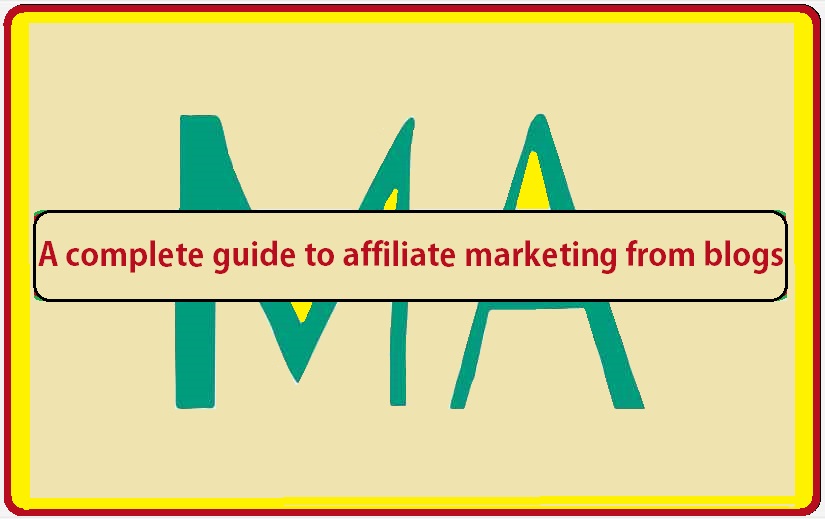 A complete guide to affiliate marketing from blogs